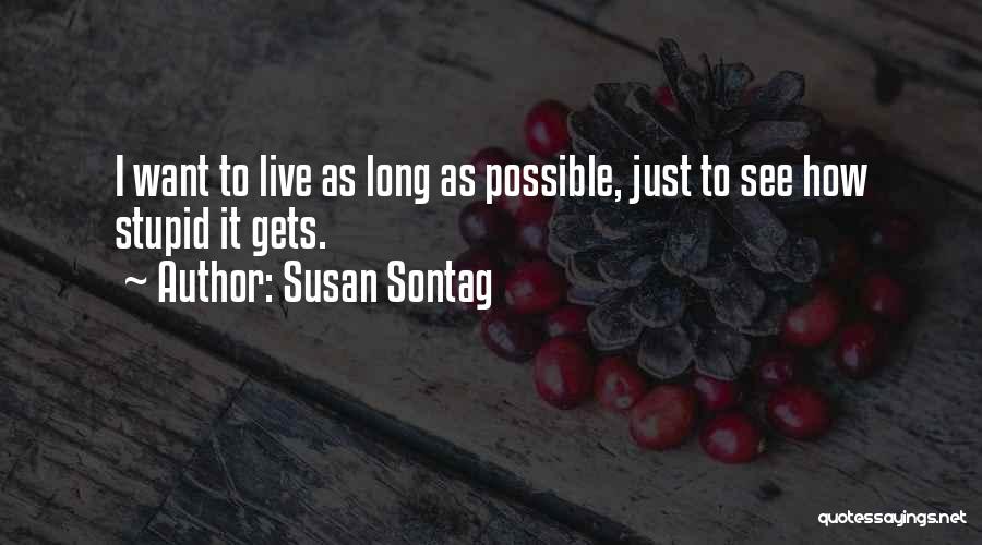Susan Sontag Quotes: I Want To Live As Long As Possible, Just To See How Stupid It Gets.