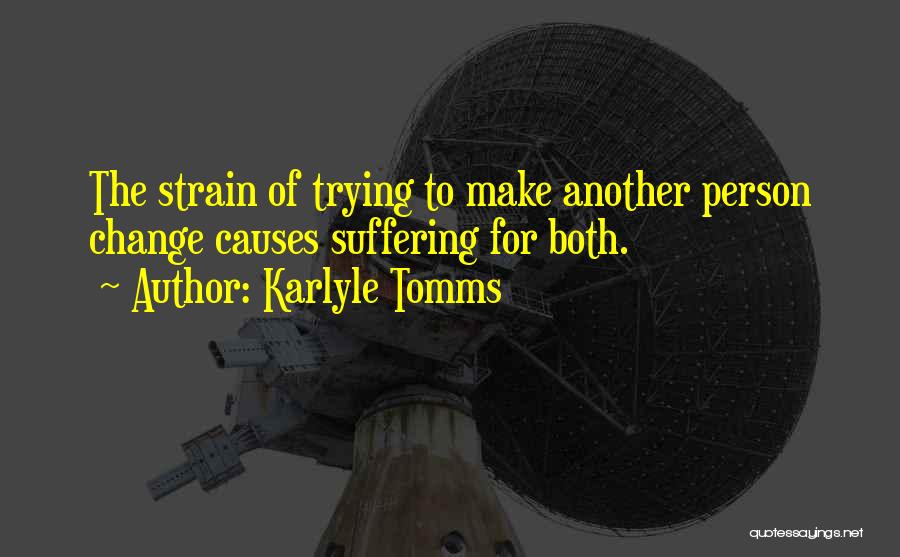 Karlyle Tomms Quotes: The Strain Of Trying To Make Another Person Change Causes Suffering For Both.