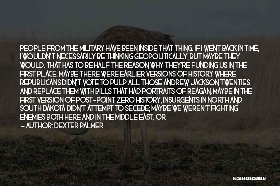 Dexter Palmer Quotes: People From The Military Have Been Inside That Thing. If I Went Back In Time, I Wouldn't Necessarily Be Thinking