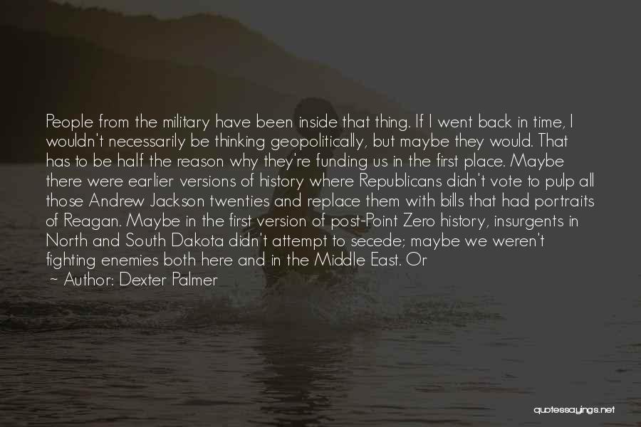 Dexter Palmer Quotes: People From The Military Have Been Inside That Thing. If I Went Back In Time, I Wouldn't Necessarily Be Thinking