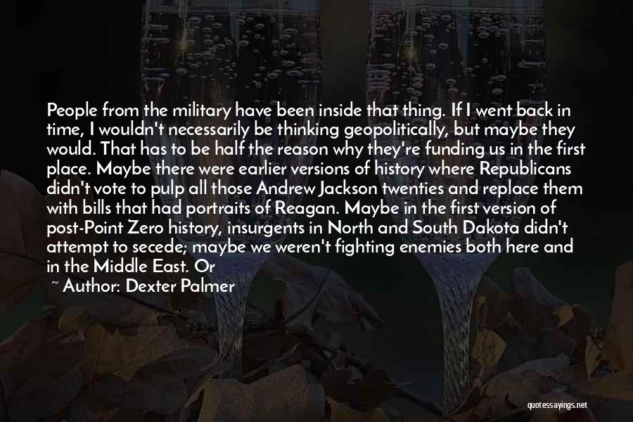 Dexter Palmer Quotes: People From The Military Have Been Inside That Thing. If I Went Back In Time, I Wouldn't Necessarily Be Thinking