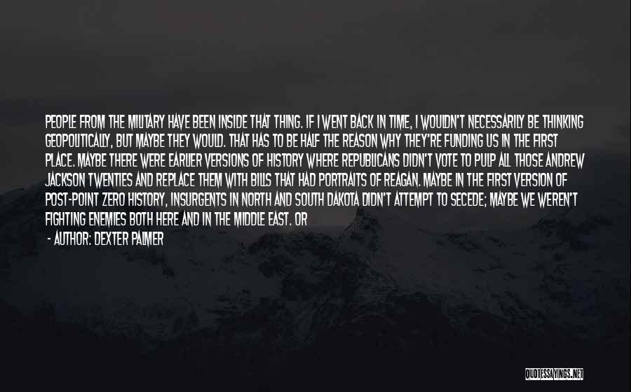 Dexter Palmer Quotes: People From The Military Have Been Inside That Thing. If I Went Back In Time, I Wouldn't Necessarily Be Thinking
