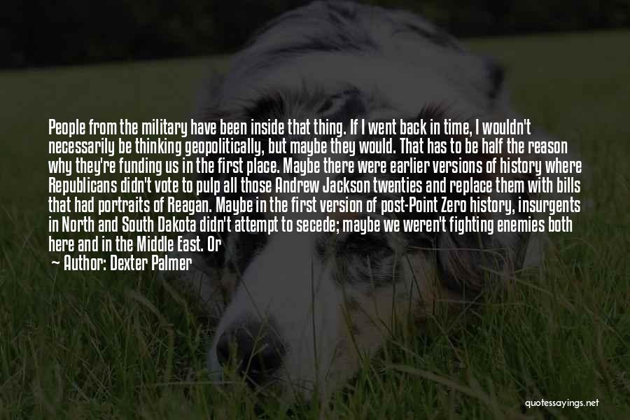 Dexter Palmer Quotes: People From The Military Have Been Inside That Thing. If I Went Back In Time, I Wouldn't Necessarily Be Thinking