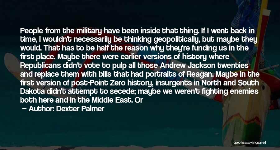 Dexter Palmer Quotes: People From The Military Have Been Inside That Thing. If I Went Back In Time, I Wouldn't Necessarily Be Thinking