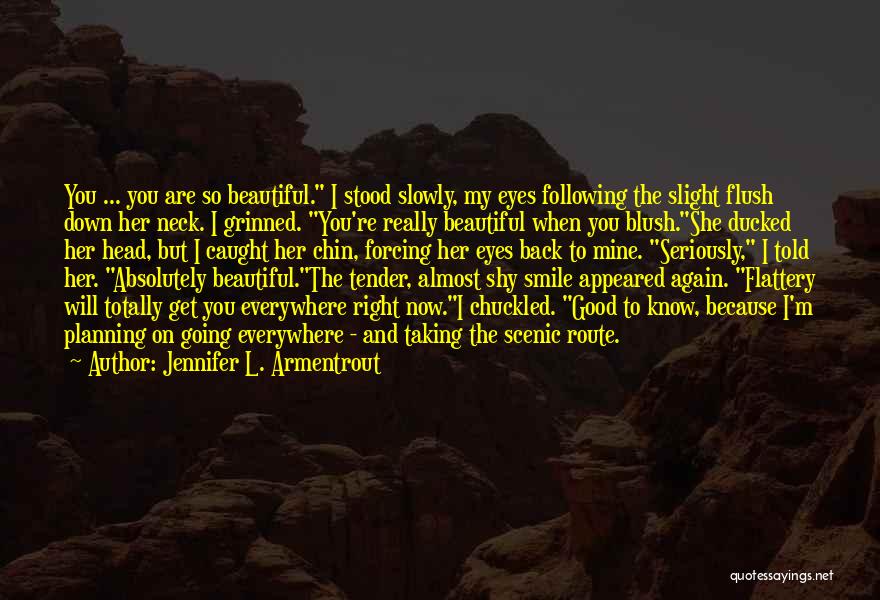Jennifer L. Armentrout Quotes: You ... You Are So Beautiful. I Stood Slowly, My Eyes Following The Slight Flush Down Her Neck. I Grinned.