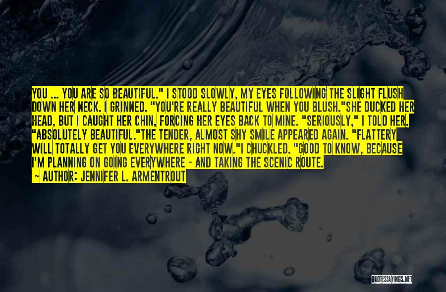 Jennifer L. Armentrout Quotes: You ... You Are So Beautiful. I Stood Slowly, My Eyes Following The Slight Flush Down Her Neck. I Grinned.