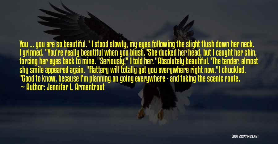 Jennifer L. Armentrout Quotes: You ... You Are So Beautiful. I Stood Slowly, My Eyes Following The Slight Flush Down Her Neck. I Grinned.