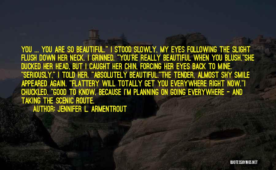 Jennifer L. Armentrout Quotes: You ... You Are So Beautiful. I Stood Slowly, My Eyes Following The Slight Flush Down Her Neck. I Grinned.