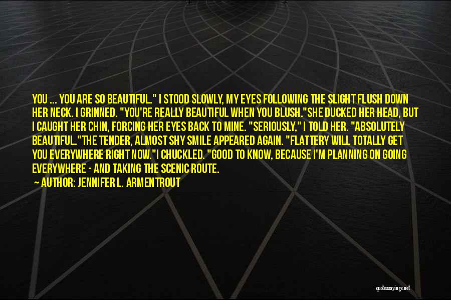 Jennifer L. Armentrout Quotes: You ... You Are So Beautiful. I Stood Slowly, My Eyes Following The Slight Flush Down Her Neck. I Grinned.
