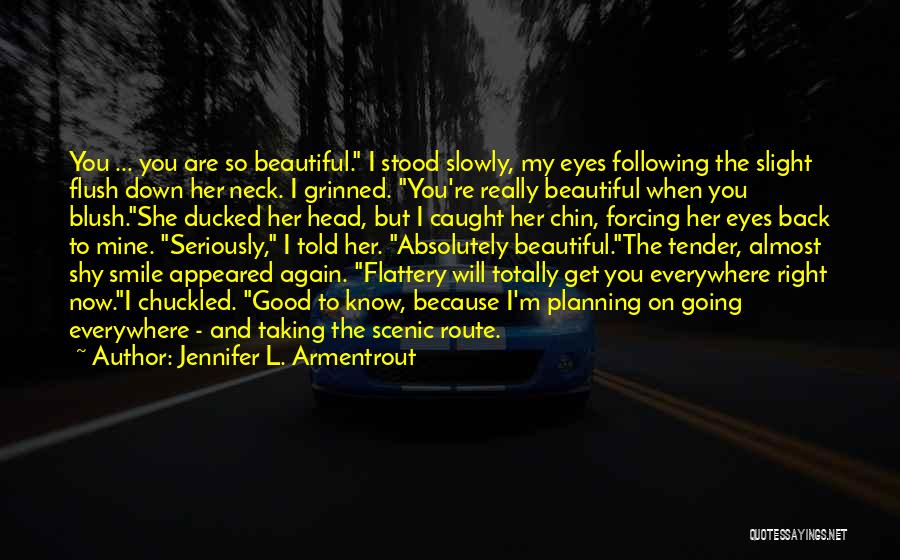 Jennifer L. Armentrout Quotes: You ... You Are So Beautiful. I Stood Slowly, My Eyes Following The Slight Flush Down Her Neck. I Grinned.