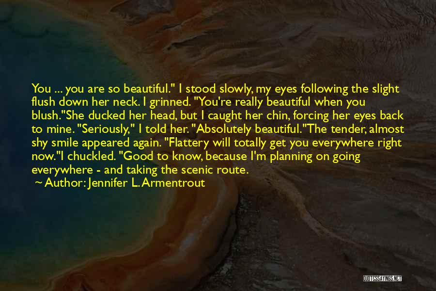 Jennifer L. Armentrout Quotes: You ... You Are So Beautiful. I Stood Slowly, My Eyes Following The Slight Flush Down Her Neck. I Grinned.