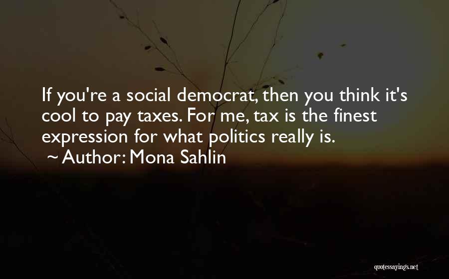 Mona Sahlin Quotes: If You're A Social Democrat, Then You Think It's Cool To Pay Taxes. For Me, Tax Is The Finest Expression