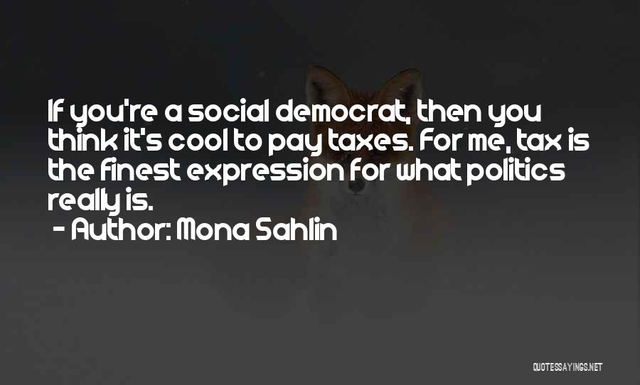 Mona Sahlin Quotes: If You're A Social Democrat, Then You Think It's Cool To Pay Taxes. For Me, Tax Is The Finest Expression