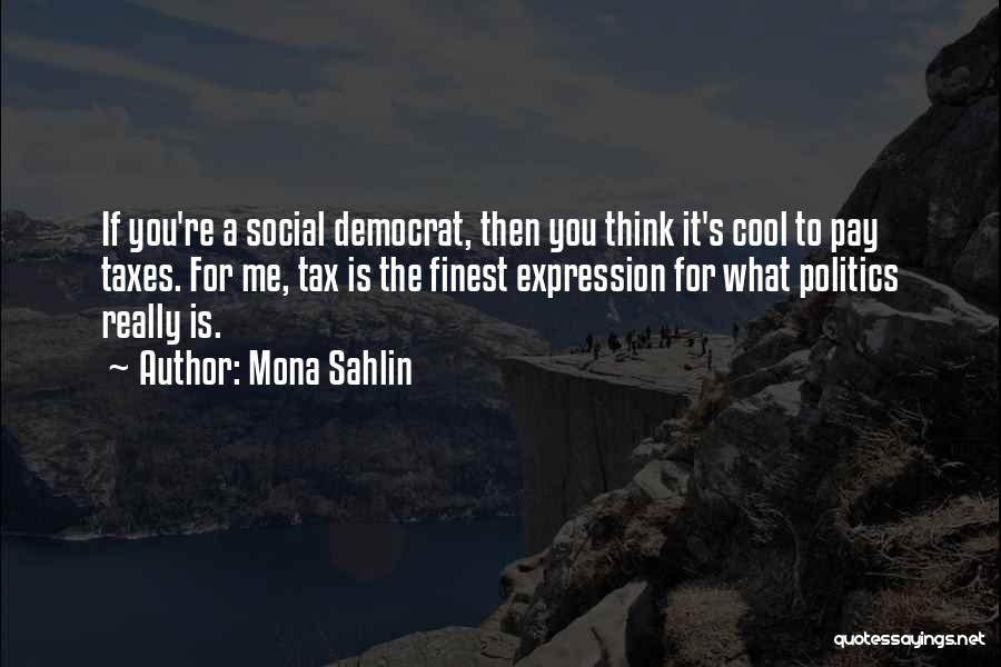 Mona Sahlin Quotes: If You're A Social Democrat, Then You Think It's Cool To Pay Taxes. For Me, Tax Is The Finest Expression