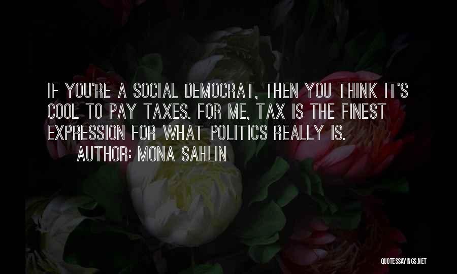 Mona Sahlin Quotes: If You're A Social Democrat, Then You Think It's Cool To Pay Taxes. For Me, Tax Is The Finest Expression