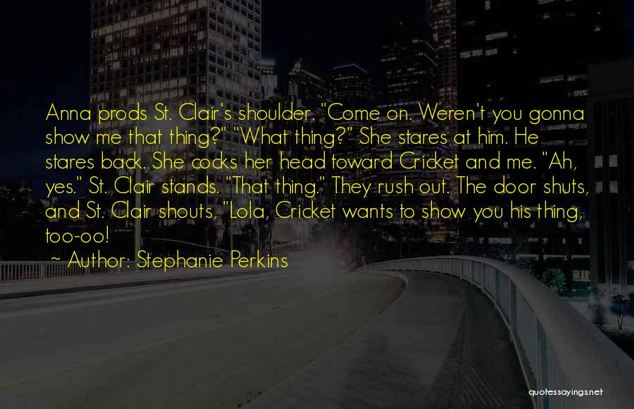 Stephanie Perkins Quotes: Anna Prods St. Clair's Shoulder. Come On. Weren't You Gonna Show Me That Thing? What Thing? She Stares At Him.