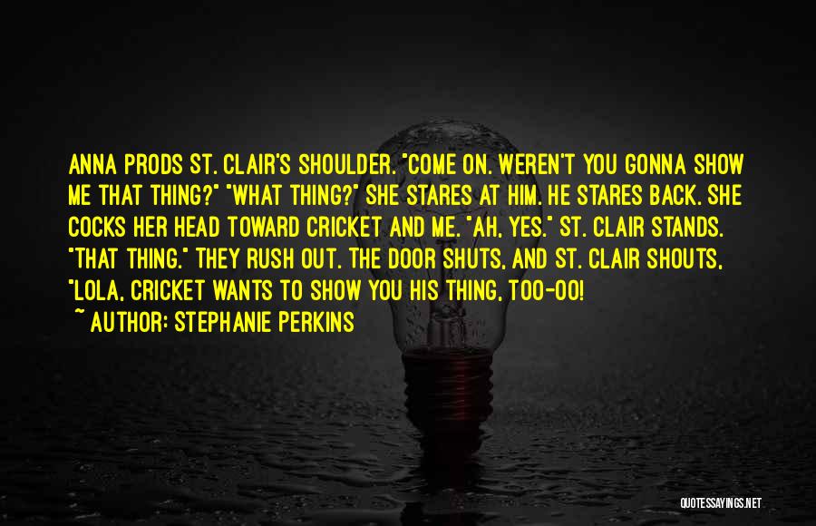 Stephanie Perkins Quotes: Anna Prods St. Clair's Shoulder. Come On. Weren't You Gonna Show Me That Thing? What Thing? She Stares At Him.