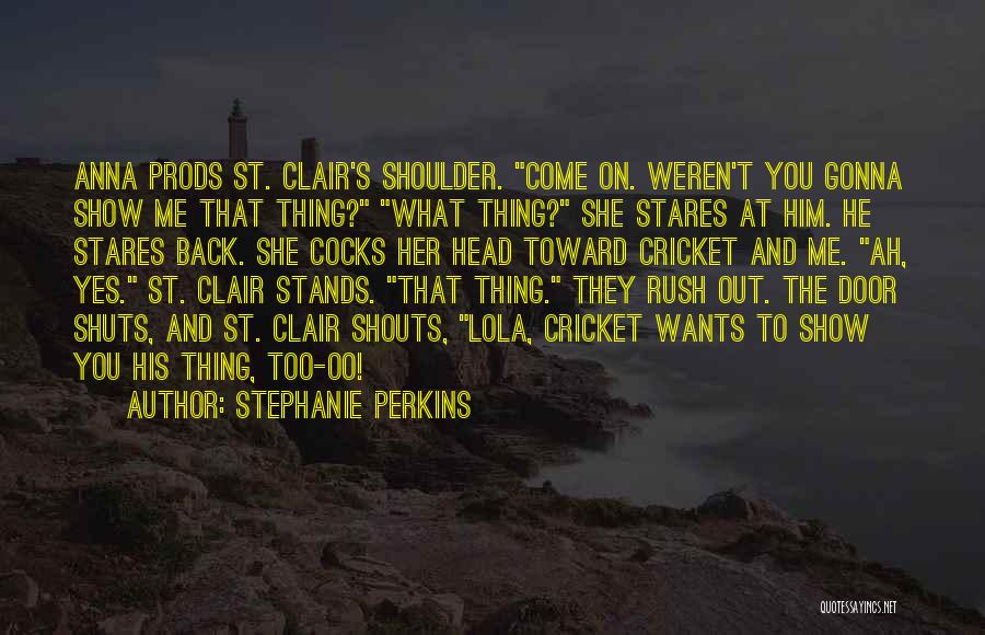 Stephanie Perkins Quotes: Anna Prods St. Clair's Shoulder. Come On. Weren't You Gonna Show Me That Thing? What Thing? She Stares At Him.