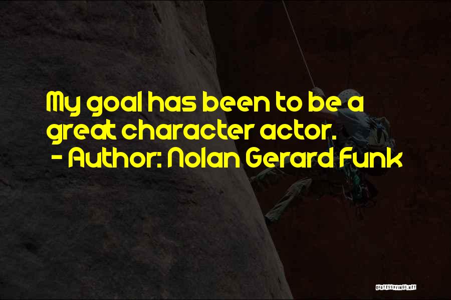 Nolan Gerard Funk Quotes: My Goal Has Been To Be A Great Character Actor.