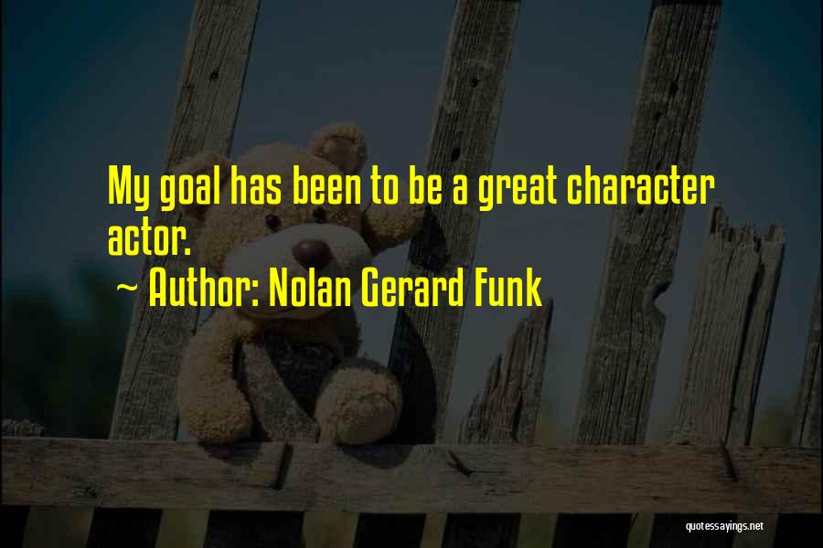 Nolan Gerard Funk Quotes: My Goal Has Been To Be A Great Character Actor.