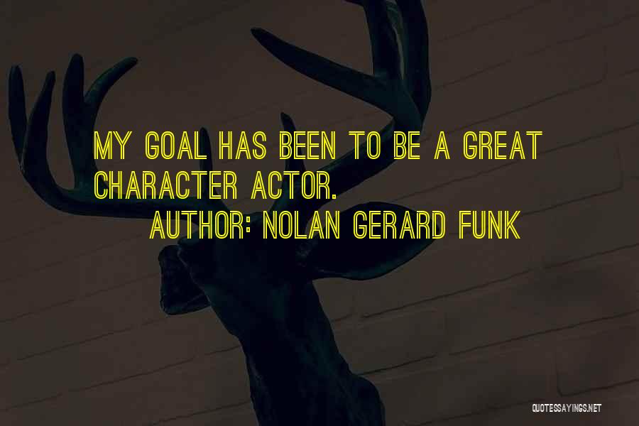 Nolan Gerard Funk Quotes: My Goal Has Been To Be A Great Character Actor.