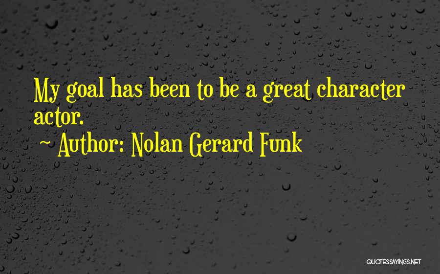 Nolan Gerard Funk Quotes: My Goal Has Been To Be A Great Character Actor.