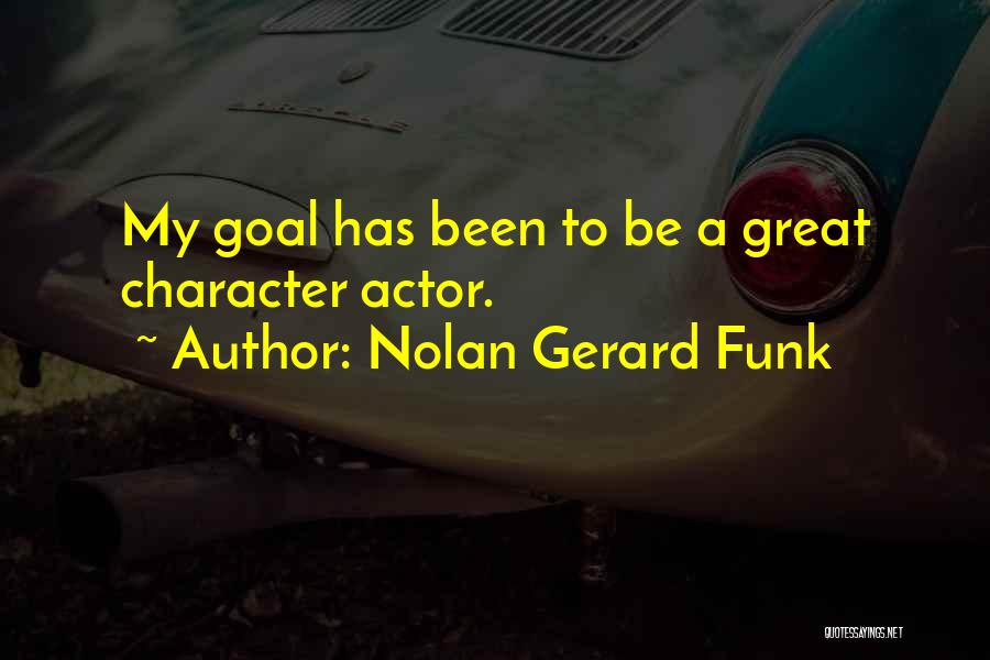 Nolan Gerard Funk Quotes: My Goal Has Been To Be A Great Character Actor.