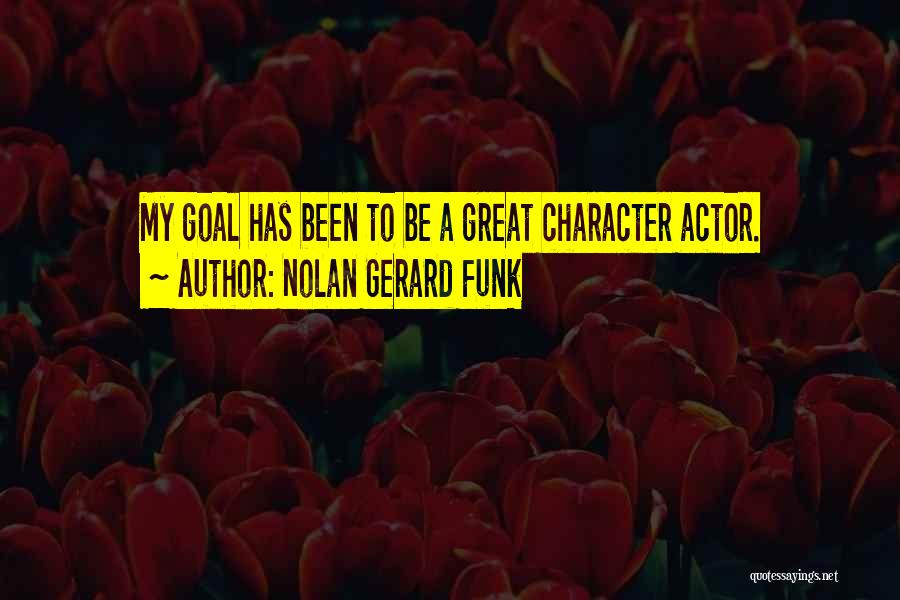 Nolan Gerard Funk Quotes: My Goal Has Been To Be A Great Character Actor.