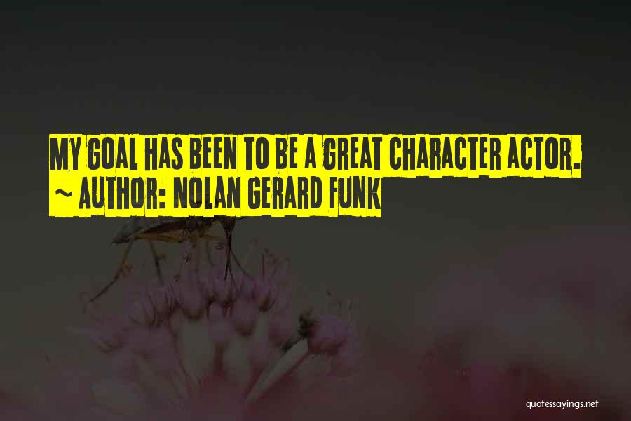 Nolan Gerard Funk Quotes: My Goal Has Been To Be A Great Character Actor.