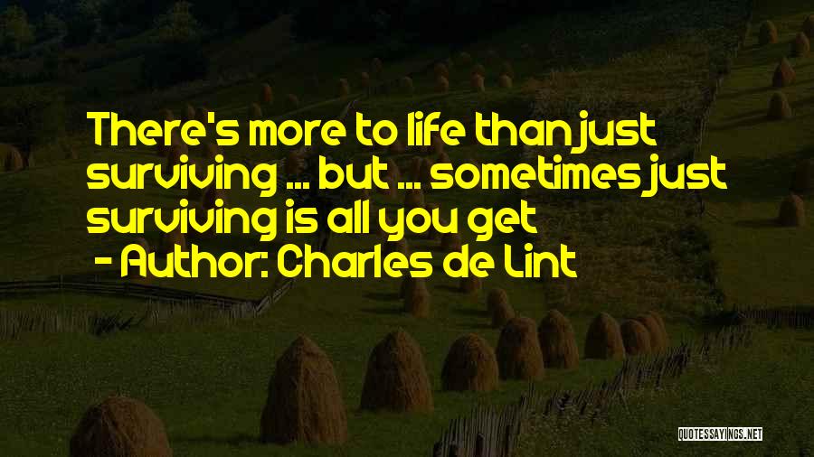 Charles De Lint Quotes: There's More To Life Than Just Surviving ... But ... Sometimes Just Surviving Is All You Get