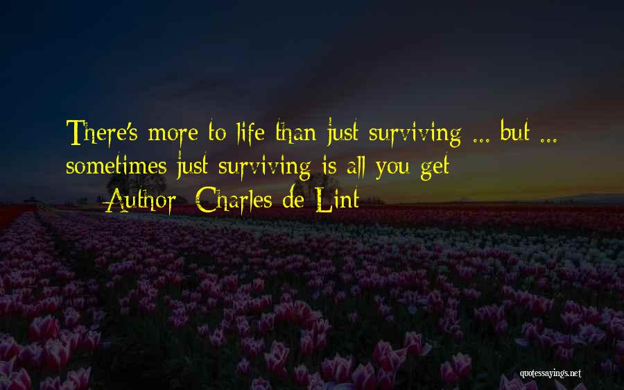 Charles De Lint Quotes: There's More To Life Than Just Surviving ... But ... Sometimes Just Surviving Is All You Get