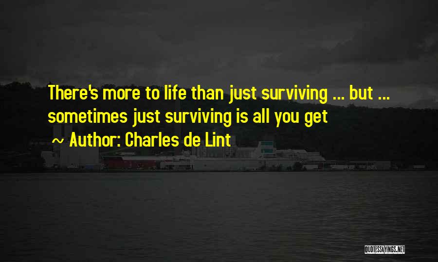 Charles De Lint Quotes: There's More To Life Than Just Surviving ... But ... Sometimes Just Surviving Is All You Get