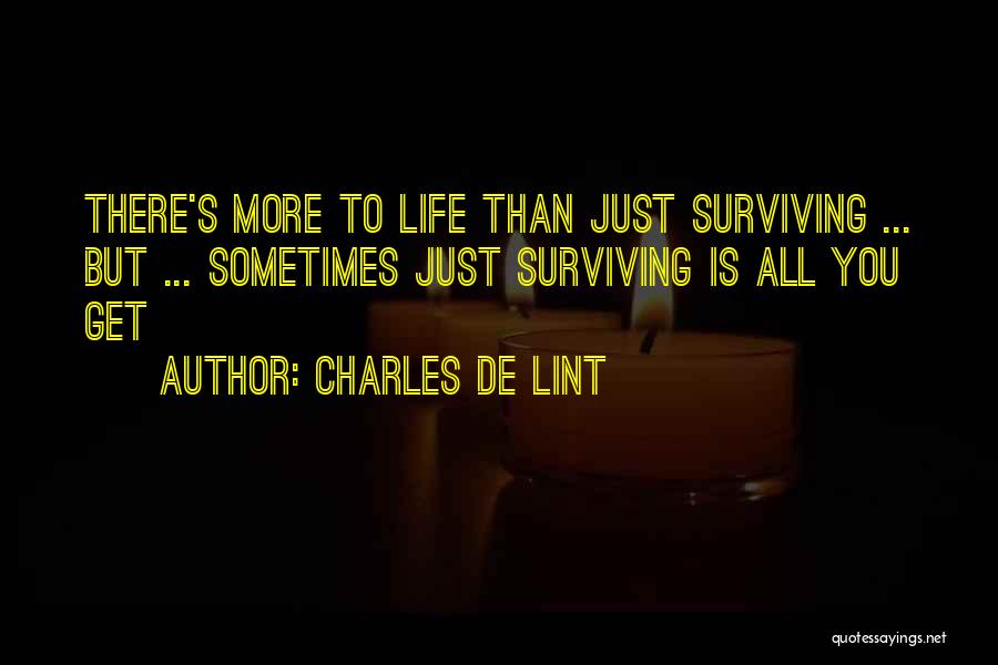 Charles De Lint Quotes: There's More To Life Than Just Surviving ... But ... Sometimes Just Surviving Is All You Get