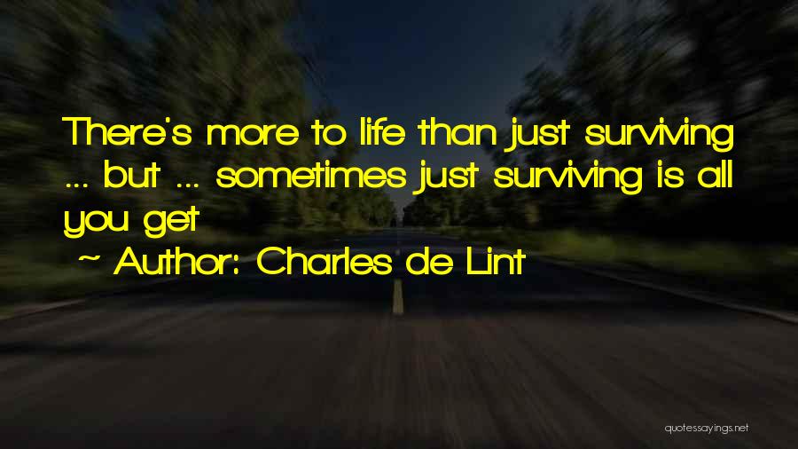 Charles De Lint Quotes: There's More To Life Than Just Surviving ... But ... Sometimes Just Surviving Is All You Get