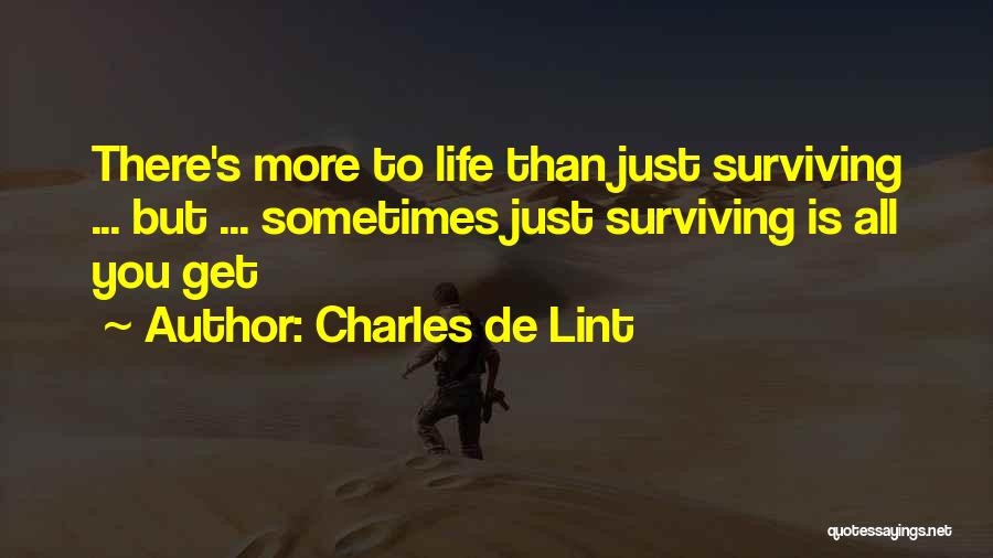 Charles De Lint Quotes: There's More To Life Than Just Surviving ... But ... Sometimes Just Surviving Is All You Get