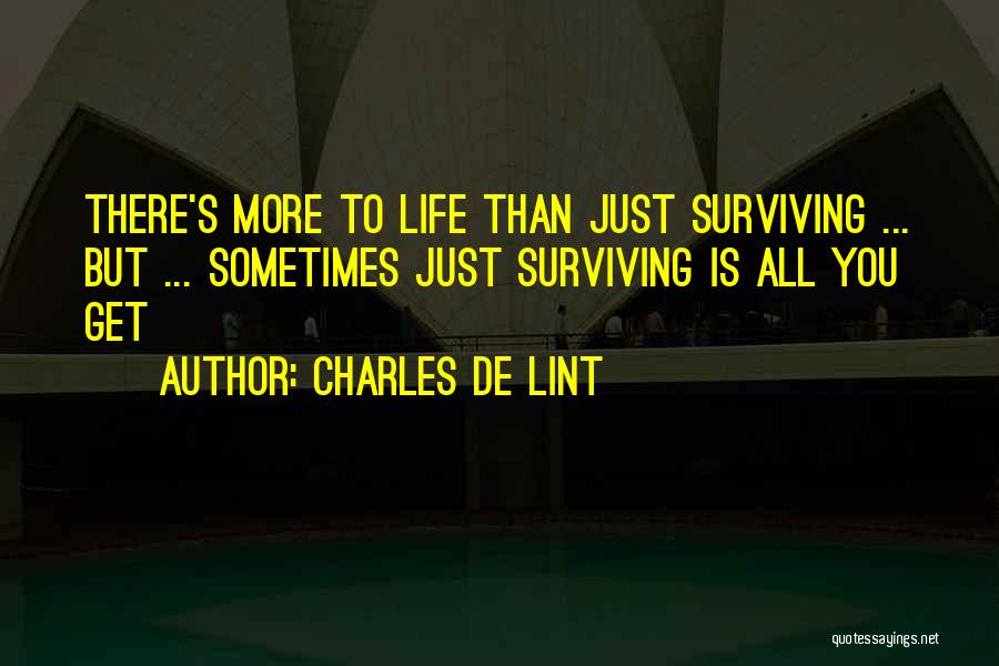 Charles De Lint Quotes: There's More To Life Than Just Surviving ... But ... Sometimes Just Surviving Is All You Get