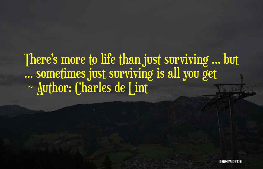 Charles De Lint Quotes: There's More To Life Than Just Surviving ... But ... Sometimes Just Surviving Is All You Get