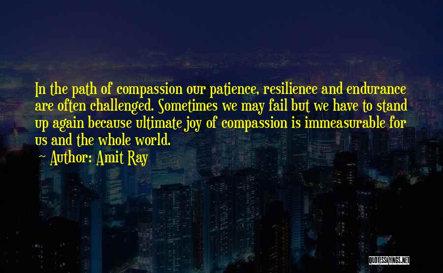 Amit Ray Quotes: In The Path Of Compassion Our Patience, Resilience And Endurance Are Often Challenged. Sometimes We May Fail But We Have