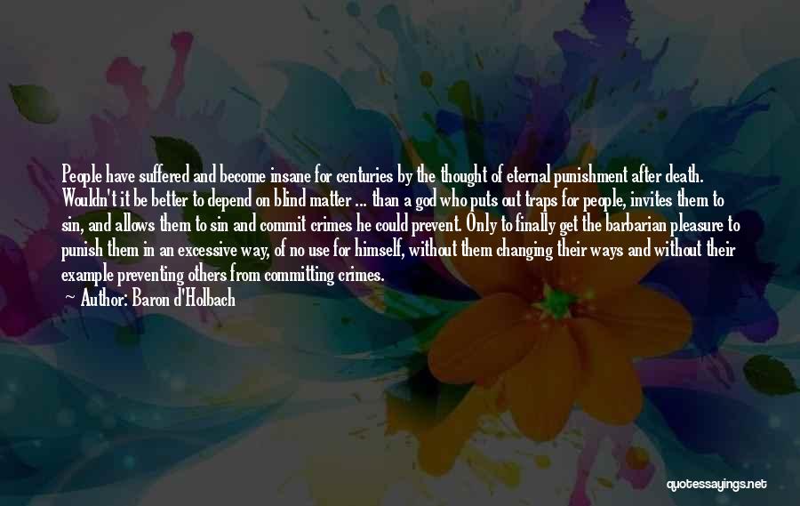 Baron D'Holbach Quotes: People Have Suffered And Become Insane For Centuries By The Thought Of Eternal Punishment After Death. Wouldn't It Be Better