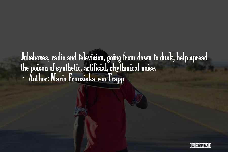 Maria Franziska Von Trapp Quotes: Jukeboxes, Radio And Television, Going From Dawn To Dusk, Help Spread The Poison Of Synthetic, Artificial, Rhythmical Noise.