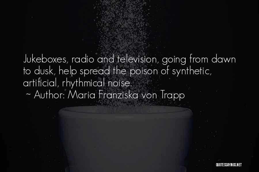 Maria Franziska Von Trapp Quotes: Jukeboxes, Radio And Television, Going From Dawn To Dusk, Help Spread The Poison Of Synthetic, Artificial, Rhythmical Noise.