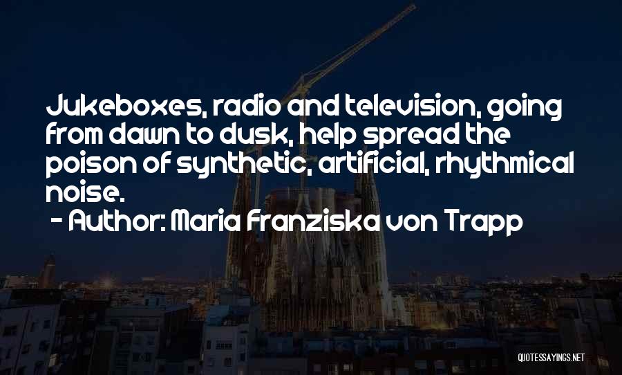 Maria Franziska Von Trapp Quotes: Jukeboxes, Radio And Television, Going From Dawn To Dusk, Help Spread The Poison Of Synthetic, Artificial, Rhythmical Noise.