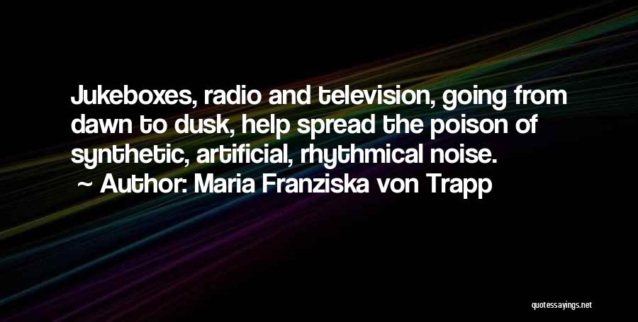 Maria Franziska Von Trapp Quotes: Jukeboxes, Radio And Television, Going From Dawn To Dusk, Help Spread The Poison Of Synthetic, Artificial, Rhythmical Noise.