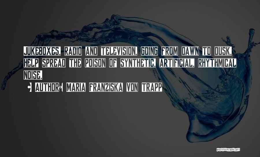 Maria Franziska Von Trapp Quotes: Jukeboxes, Radio And Television, Going From Dawn To Dusk, Help Spread The Poison Of Synthetic, Artificial, Rhythmical Noise.