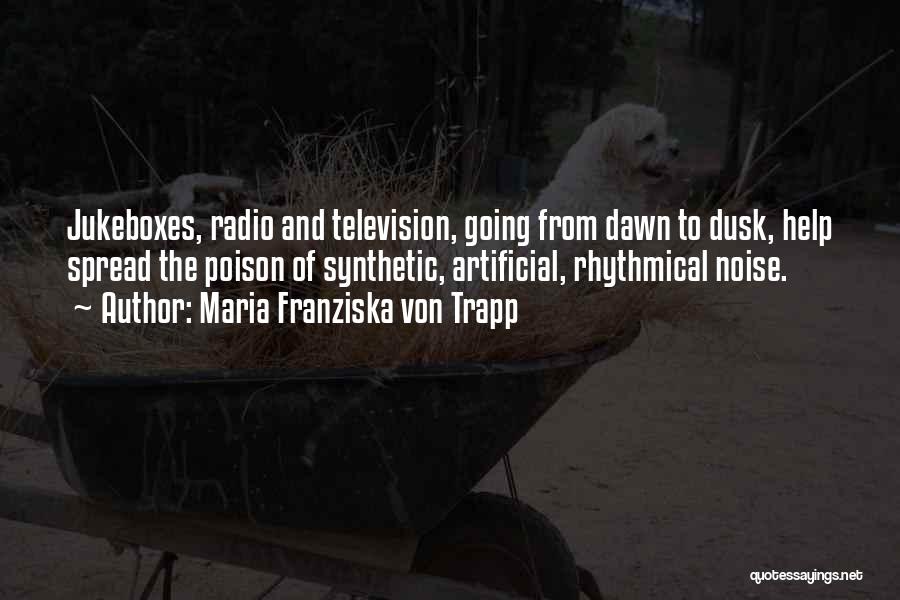 Maria Franziska Von Trapp Quotes: Jukeboxes, Radio And Television, Going From Dawn To Dusk, Help Spread The Poison Of Synthetic, Artificial, Rhythmical Noise.