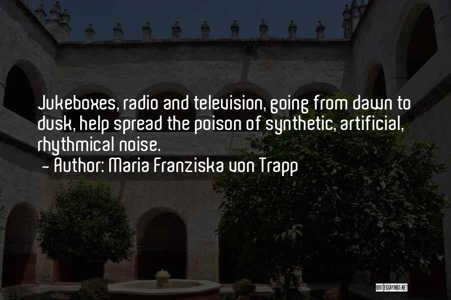 Maria Franziska Von Trapp Quotes: Jukeboxes, Radio And Television, Going From Dawn To Dusk, Help Spread The Poison Of Synthetic, Artificial, Rhythmical Noise.