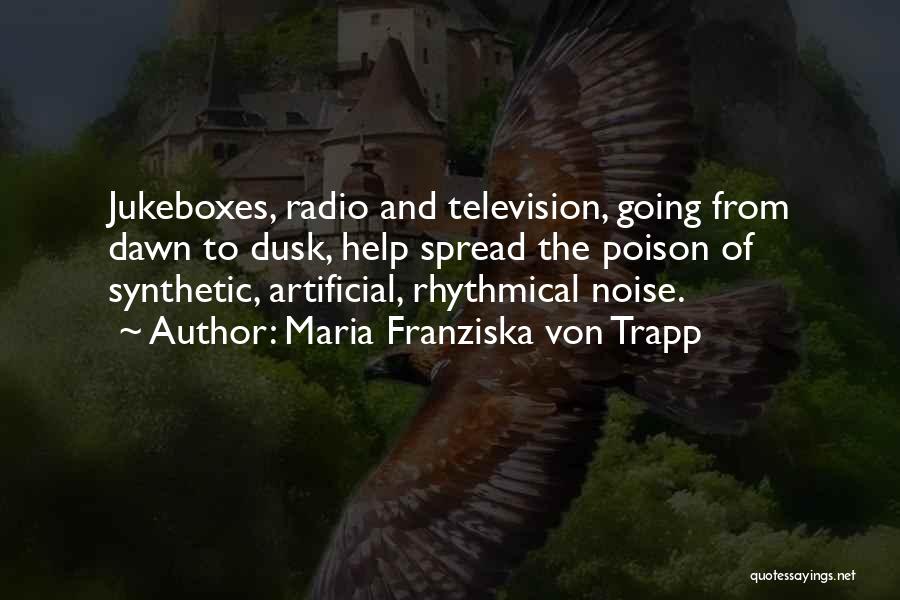 Maria Franziska Von Trapp Quotes: Jukeboxes, Radio And Television, Going From Dawn To Dusk, Help Spread The Poison Of Synthetic, Artificial, Rhythmical Noise.