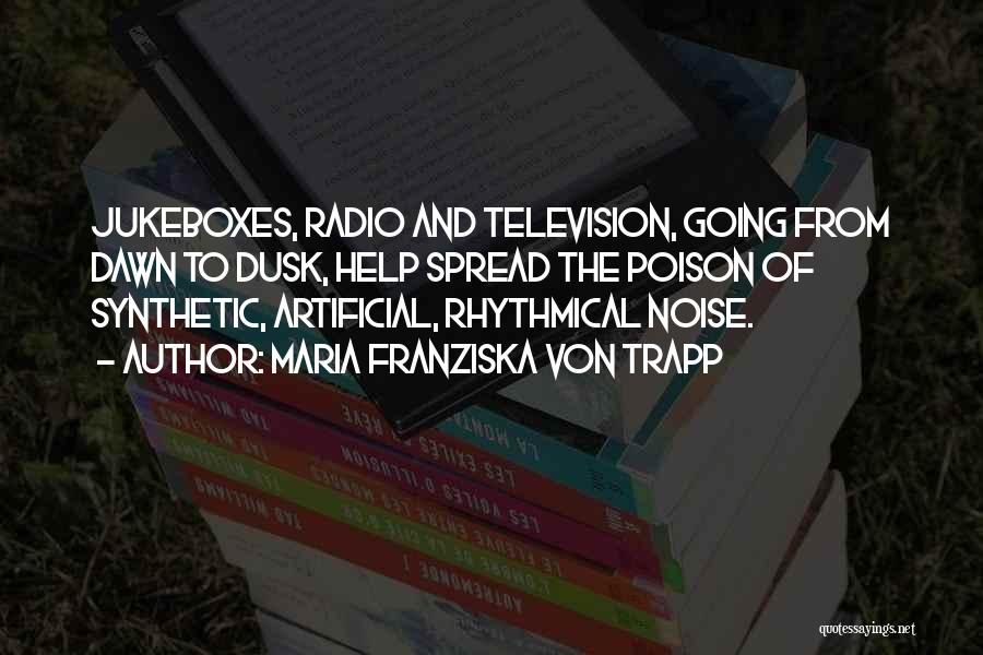 Maria Franziska Von Trapp Quotes: Jukeboxes, Radio And Television, Going From Dawn To Dusk, Help Spread The Poison Of Synthetic, Artificial, Rhythmical Noise.