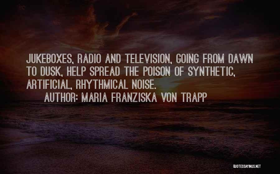 Maria Franziska Von Trapp Quotes: Jukeboxes, Radio And Television, Going From Dawn To Dusk, Help Spread The Poison Of Synthetic, Artificial, Rhythmical Noise.