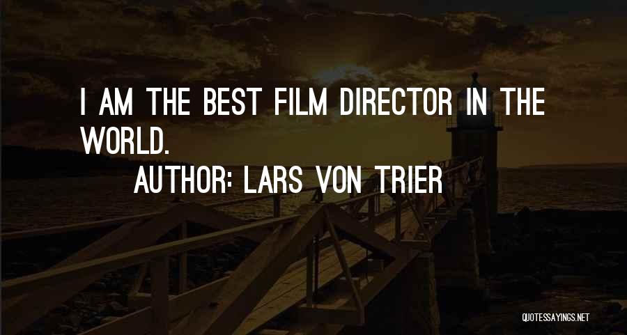 Lars Von Trier Quotes: I Am The Best Film Director In The World.